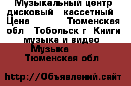 Музыкальный центр дисковый , кассетный › Цена ­ 1 500 - Тюменская обл., Тобольск г. Книги, музыка и видео » Музыка, CD   . Тюменская обл.